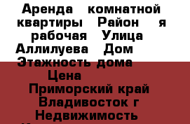  Аренда 1-комнатной квартиры › Район ­ 3я рабочая › Улица ­ Аллилуева › Дом ­ 10 › Этажность дома ­ 12 › Цена ­ 23 000 - Приморский край, Владивосток г. Недвижимость » Квартиры аренда   . Приморский край,Владивосток г.